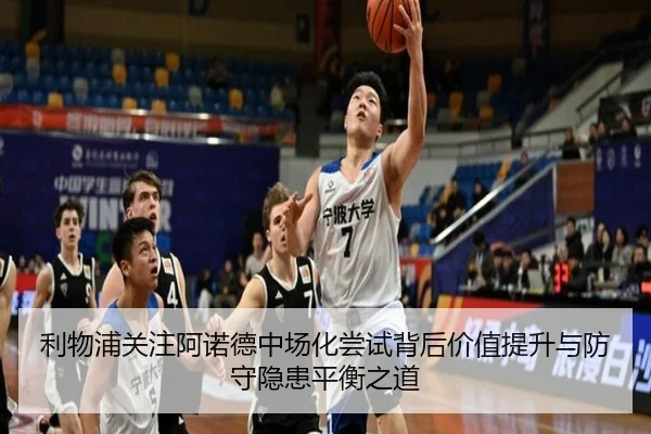 利物浦关注阿诺德中场化尝试背后价值提升与防守隐患平衡之道
