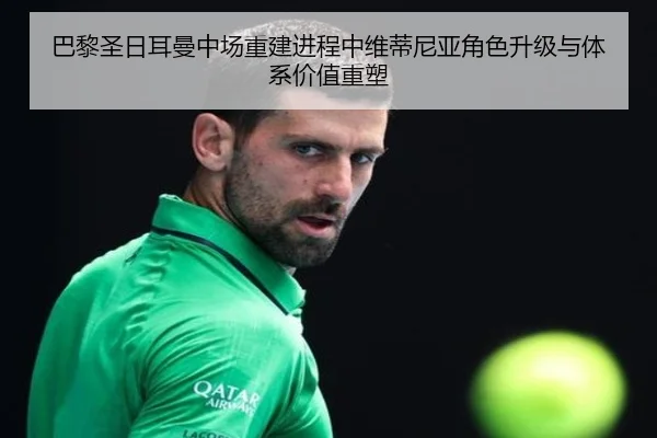 巴黎圣日耳曼中场重建进程中维蒂尼亚角色升级与体系价值重塑